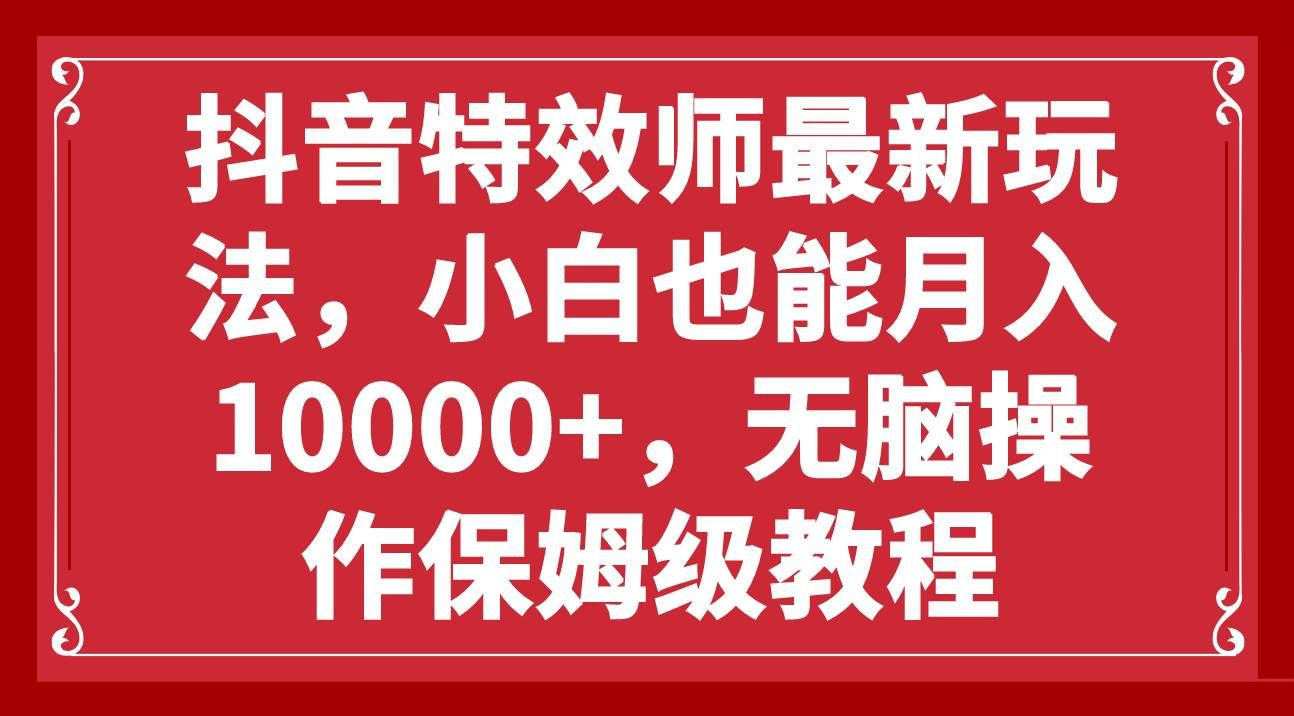 抖音特效师最新玩法，小白也能月入10000+，无脑操作保姆级教程-墨痕微课