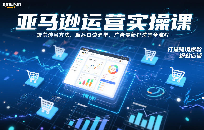 亚马逊运营实操课，覆盖选品方法、新品口诀必学、广告最新打法等全流程，打造跨境爆款店铺-墨痕微课