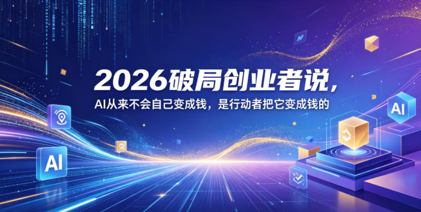 2026破局创业者说,AI从来不会自己变成钱,是行动者把它变成钱的【文档】-墨痕微课