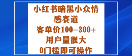 小红书暗黑小众情感赛道,客单价100-300+用户量很大,0门槛即可操作-墨痕微课