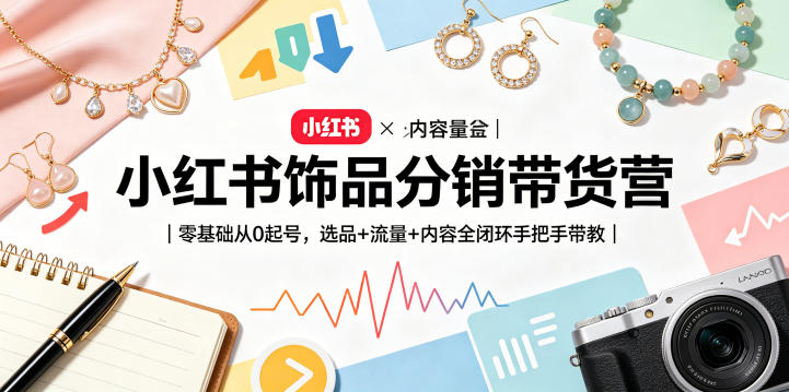 小红书饰品分销带货营|零基础从0起号,选品+流量+内容全闭环手把手带教-墨痕微课