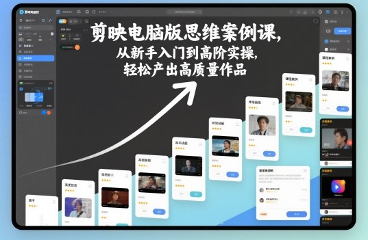 剪映电脑版思维案例课，从新手入门到高阶实操，轻松产出高质量作品-墨痕微课