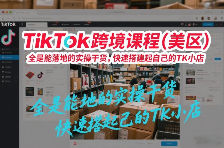 TikTok跨境课程(美区)，全是能落地的实操干货，快速搭建起自己的TK小店-墨痕微课