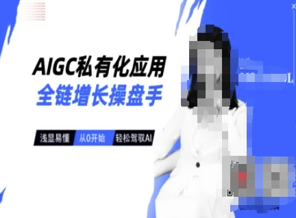 AIGC私有化应用全链增长操盘手,浅显易懂,从0开始轻松,驾驭AI-墨痕微课