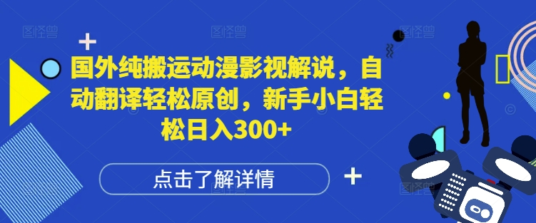 国外纯搬运动漫影视解说,自动翻译轻松原创,新手小白轻松日入300+【揭秘】-墨痕微课