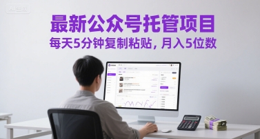 最新公众号托管项目,每天5分钟复制粘贴,月入5位数【揭秘】-墨痕微课