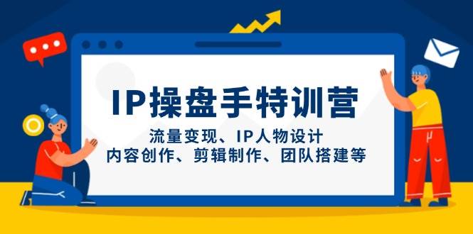 IP流量操盘手线上训练营,流量变现、IP人物设计、内容创作、剪辑、团队搭建等(更新)-墨痕微课