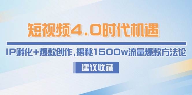 短视频4.0时代机遇：IP孵化+爆款创作，揭秘1500w流量爆款方法论-墨痕微课