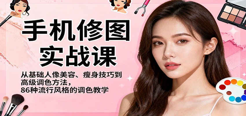 手机修图实战课，从基础人像美容、瘦身技巧到高级调色方法，86种流行风格的调色教学-墨痕微课