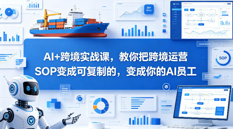 AI+跨境实战课，教你把跨境运营S0变成可复制的，变成你的AI员工-墨痕微课