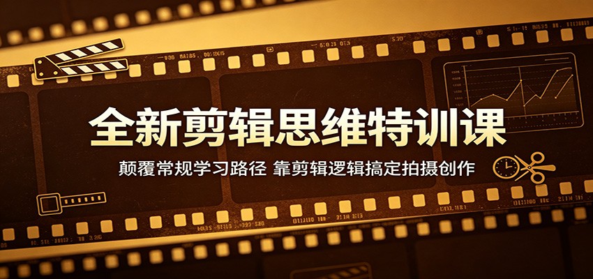 全新剪辑思维特训课:颠覆常规学习路径,靠剪辑逻辑搞定拍摄创作-墨痕微课