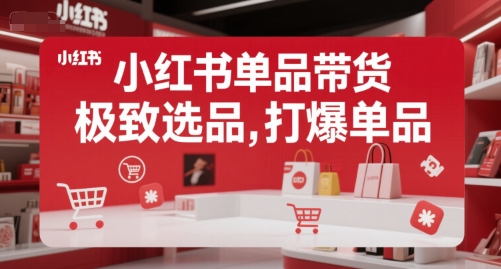 小红书单品带货,极致选品,打爆单品-墨痕微课