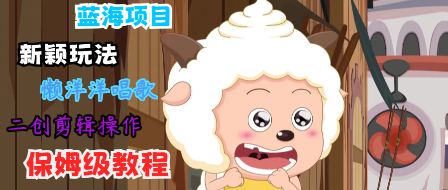 蓝海项目新颖玩法,懒洋洋唱歌 搬运剪辑操作,保姆级教程-墨痕微课