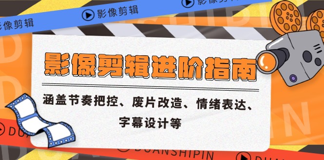 影像剪辑进阶指南,涵盖节奏把控、废片改造、情绪表达、字幕设计等-墨痕微课