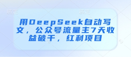 用DeepSeek自动写文，公众号流量主7天收益破千，红利项目-墨痕微课