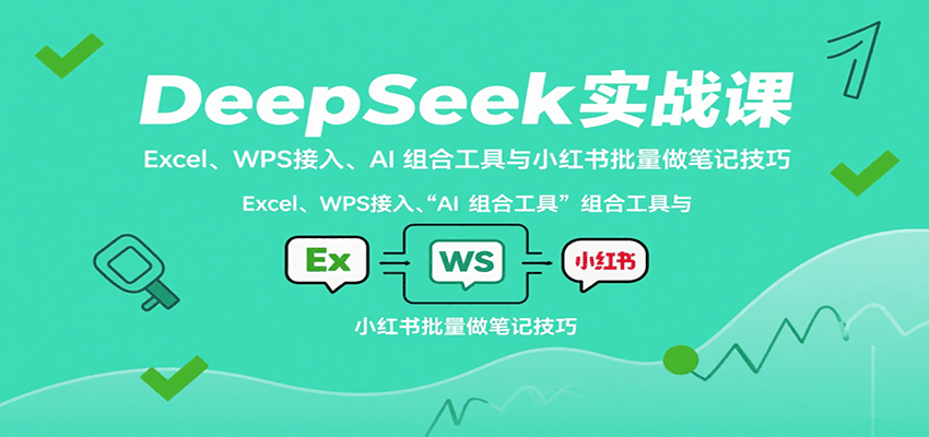 DeepSeek实战课:Excel、WPS接入、AI 组合工具与小红书批量做笔记技巧-墨痕微课