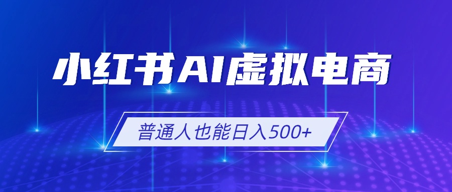 小红书AI虚拟电商2.0,AI软件+SEO技术,单店日入500+,可多店铺矩阵放大-墨痕微课