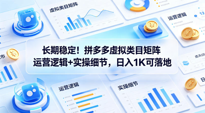长期稳定！拼多多虚拟类目矩阵运营逻辑+实操细节，日入1K可落地【揭秘】-墨痕微课