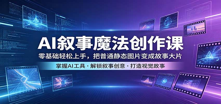 AI叙事魔法创作课：零基础轻松上手，把普通静态图片变成故事大片-墨痕微课