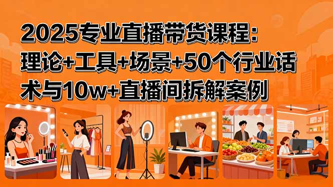 2025专业直播带货课程:理论+工具+场景+50个行业话术与10w+直播间拆解案例-墨痕微课
