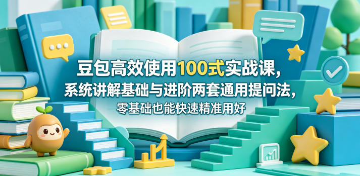 豆包高效使用100式实战课,系统讲解基础与进阶两套通用提问法,零基础也能快速精准用好豆包-墨痕微课