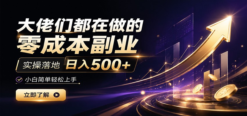 大佬们都在做的零成本副业，实操落地日入500+，小白一秒上手-墨痕微课