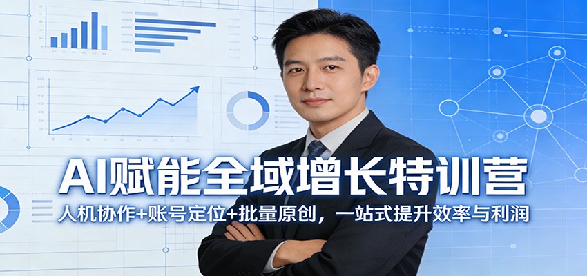 AI赋能全域增长特训营：人机协作+账号定位+批量原创，一站式提升效率与利润-墨痕微课