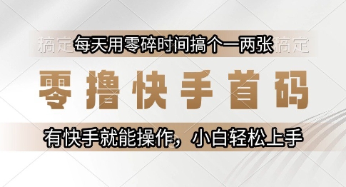 零撸快手首码,每天用零碎时间搞个一两张,有快手就能操作小白轻松上手【揭秘】-墨痕微课