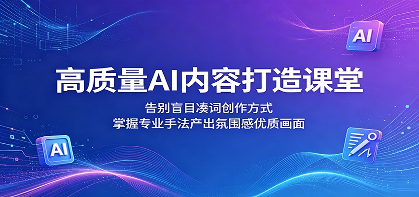 高质量AI内容打造课堂:告别盲目凑词创作方式,掌握专业手法产出氛围感优质画面-墨痕微课