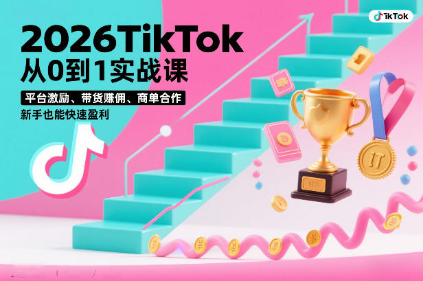 2026TikTok从0到1实战课，平台激励、带货賺佣、商单合作，新手也能快速盈利(3天直播课)-墨痕微课
