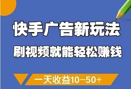 快手广告新玩法,刷视频就能轻松挣钱,一天收益10-50+-墨痕微课