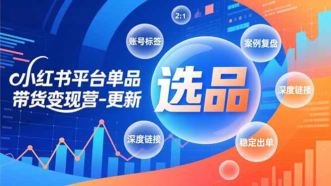 小红书平台单品带货变现营-更新，极致选品、账号标签、案例复盘，深度链接，快速启动稳定出单-墨痕微课