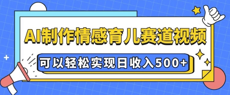 AI 制作情感育儿赛道视频,可以轻松实现日收入5张【揭秘】-墨痕微课
