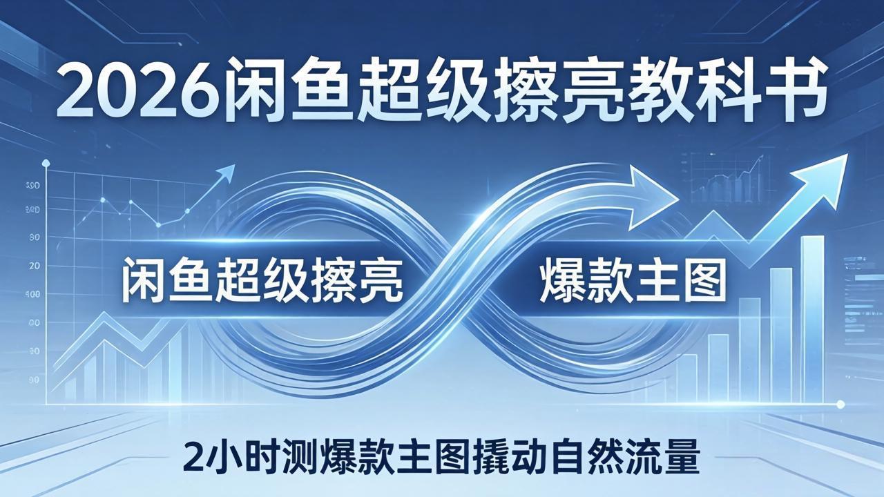 2026闲鱼超级擦亮教科书：底层逻辑出价×转化率，2小时测爆款主图撬动自然流量-墨痕微课