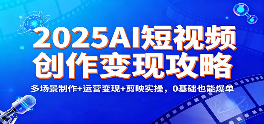 2025AI短视频创作变现攻略：多场景制作+运营变现+剪映实操，0 基础也能爆单-墨痕微课