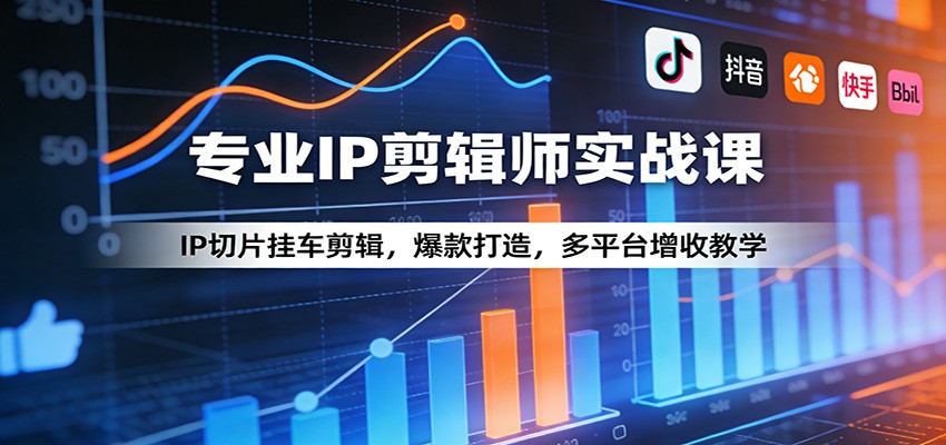 专业IP剪辑师实战课：IP切片挂车剪辑，爆款打造，多平台增收教学-墨痕微课