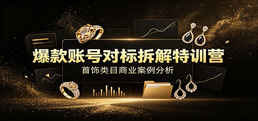 爆款账号对标拆解特训营：首饰类目商业案例分析，配套完整资料内容-墨痕微课