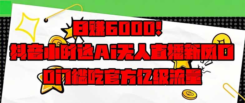 日赚6000+!抖音小时达Ai无人直播躺赚新风口,0门槛吃官方亿级流量!-墨痕微课