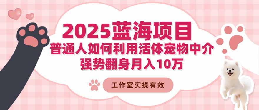 2025蓝海项目：普通人如何利用活体宠物中介，强势翻身月入10万-墨痕微课