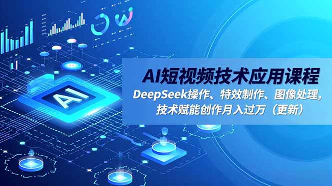 AI短视频技术应用课程,DeepSeek操作、特效制作、图像处理,技术赋能创作月入过万(更新-墨痕微课