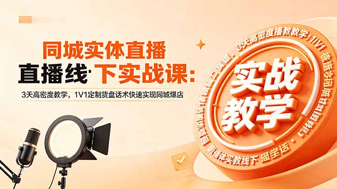 同城实体直播线下实战课：3天高密度教学，1V1定制货盘话术快速实现同城爆店-墨痕微课