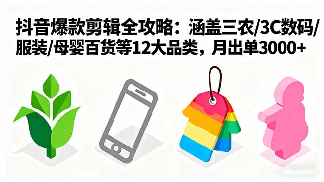 爆款剪辑全攻略:涵盖三农/3C数码/服装/母婴百货等12大品类,月出单3000+-墨痕微课
