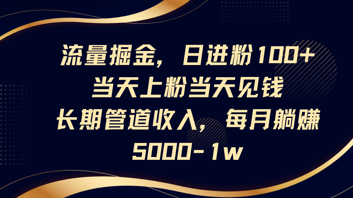 流量掘金,日进粉100+,当天上粉当天见钱,长期管道收入,每月躺赚5000-1w-墨痕微课