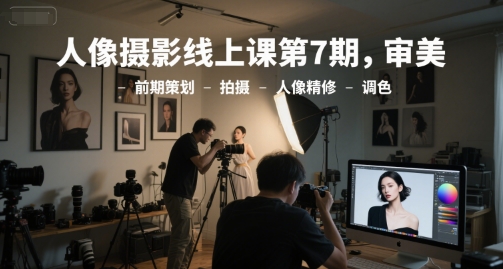 人像摄影线上课第7期，审美-前期策划-拍摄-人像精修-调色-墨痕微课