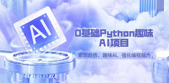 0基础Python趣味-AI项目,紧跟趋势、趣味Al、强化编程能力(13节课)-墨痕微课