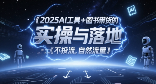 2025AI工具+图书带货的实操与落地，图文起号带货全攻略，不投流，自然流量-墨痕微课