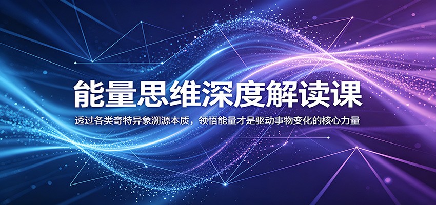 能量思维深度解读课:透过各类奇特异象溯源本质,领悟能量才是驱动事物变化的核心力量-墨痕微课