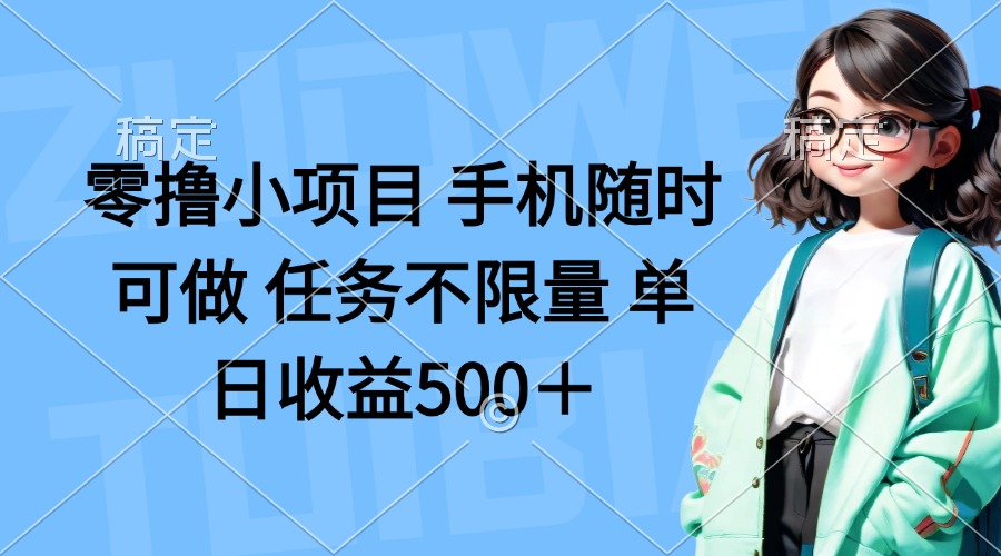 零撸小项目 手机随时可做 任务不限量 单日收益500+-墨痕微课