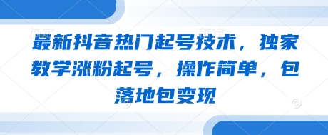 最新抖音热门起号技术,独家教学涨粉起号,操作简单,包落地包变现-墨痕微课