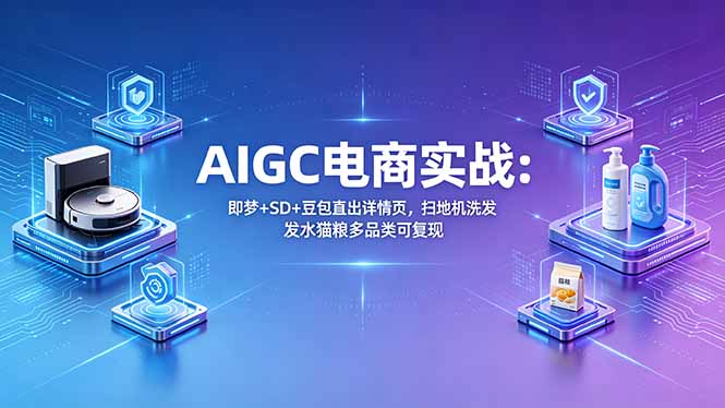 AIGC电商实战班：即梦+SD+豆包直出详情页，扫地机洗发水猫粮多品类可复现-墨痕微课
